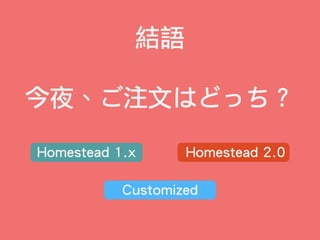 結語
今夜、ご注文はどっち？
Homestead 2.0Homestead 1.x
Customized
 