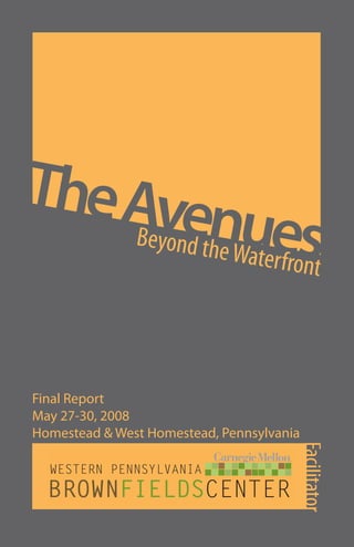The Ave
     Beyond tnues
             he Waterfr
                       ont



Final Report
May 27-30, 2008
Homestead & West Homestead, Pennsylvania
                                       Facilitator
 