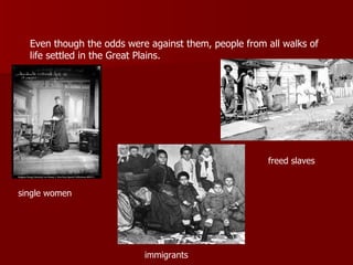 Even though the odds were against them, people from all walks of life settled in the Great Plains.   single women freed slaves immigrants 