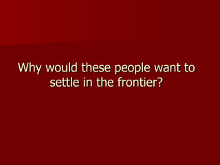 Why would these people want to settle in the frontier? 
