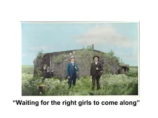 “ Waiting for the right girls to come along” 