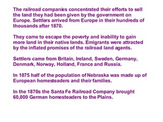 The railroad companies concentrated their efforts to sell the land they had been given by the government on Europe. Settle...