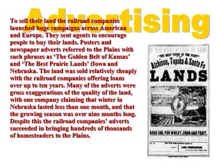 To sell their land the railroad companies launched huge campaigns across American and Europe. They sent agents to encourag...