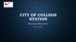 CITY OF COLLEGE
STATION
Homestead Exemption
June 14, 2018
 