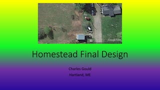 Homestead Final Design
Charles Gould
Hartland, ME
 