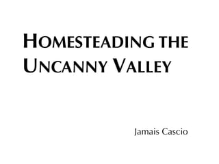 HOMESTEADING THE
UNCANNY VALLEY


          Jamais Cascio
 