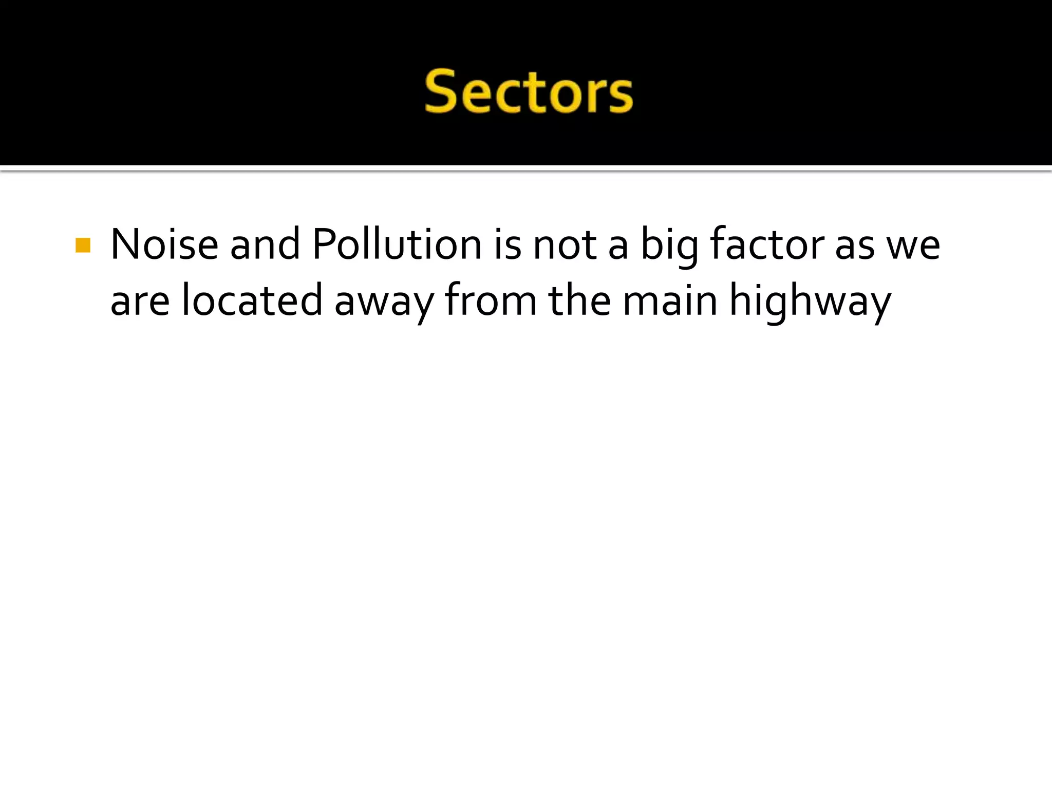  Noise and Pollution is not a big factor as we
are located away from the main highway
 