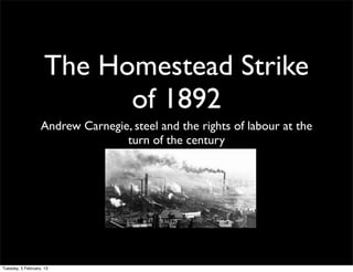 The Homestead Strike
                           of 1892
                   Andrew Carnegie, steel and the rights of labour at the
                                  turn of the century




Tuesday, 5 February, 13
 