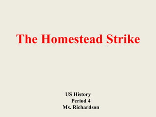 The Homestead Strike
US History
Period 4
Ms. Richardson
 