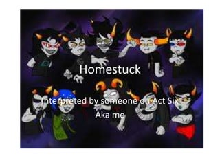Homestuck

Interpreted by someone on Act Six
             Aka me
 