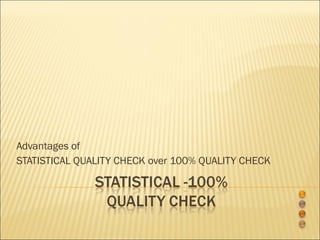 Advantages of  STATISTICAL QUALITY CHECK over 100% QUALITY CHECK 