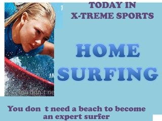 TODAY IN
                   X-TREME SPORTS




  You don´t need a beach to become a surfer

You don t need a beach to become
        an expert surfer
 