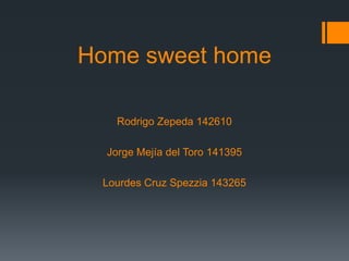 Home sweet home Rodrigo Zepeda 142610 Jorge Mejía del Toro 141395 Lourdes Cruz Spezzia 143265 