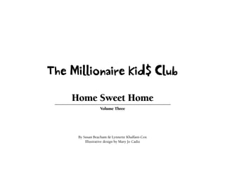 The Millionaire Kid$ Club
Home Sweet Home
Volume Three

By Susan Beacham & Lynnette Khalfani-Cox
Illustrative design by Mary Jo Cadiz

 