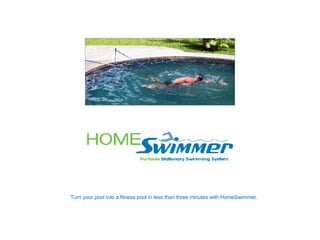 Turn your pool into a fitness pool in less than three minutes with HomeSwimmer. 