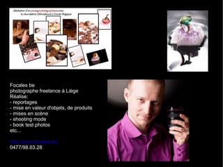 Focales be photographe freelance à Liège Réalise: - reportages - mise en valeur d'objets, de produits - mises en scène - shooting mode - book test photos etc... http://www.focales.be 0477/98.03.28 