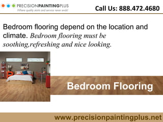 www.precisionpaintingplus.net Call Us: 888.472.4680 Bedroom Flooring   Bedroom flooring depend on the location and climate.  Bedroom flooring must be soothing,refreshing and nice looking.   