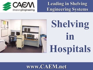 Leading in Shelving Engineering Systems Shelving in Hospitals   www.CAEM.net 
