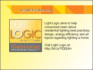 www.IESLightLogic.org

Light Logic aims to help
consumers learn about
residential lighting best practices,
design, energy efficiency and all
topics regarding lighting a home.
!
Visit Light Logic at:
http://bit.ly/1fQQrbn
!

 