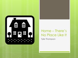 Home – There’s
No Place Like It
Tyler Thompson
 