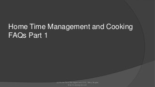 Home Time Management and Cooking
FAQs Part 1

(c) Home Time Management 2013 | Mary Segers
http://marysegers.com

 