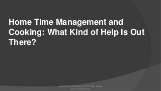 Home Time Management and
Cooking: What Kind of Help Is Out
There?

(c) Home Time Management 2013 | Mary Segers
http://marysegers.com

 