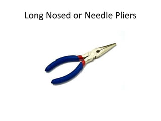 Long Nosed or Needle Pliers
 