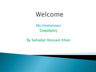 My Hometown
Gopalganj
By Sahadat Hossain Khan
 