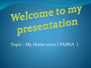 Topic : My Home town ( PABNA )
 
