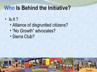 Who  Is Behind the Initiative? Is it ? Alliance of disgruntled citizens? “ No Growth” advocates? Sierra Club? 