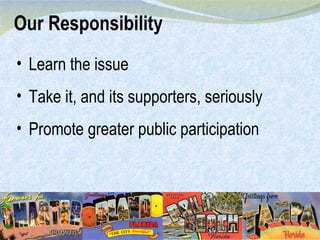 Our Responsibility Learn the issue Take it, and its supporters, seriously Promote greater public participation 