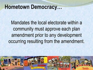 Hometown Democracy… Mandates the local electorate within a community must approve each plan amendment prior to any development occurring resulting from the amendment. 