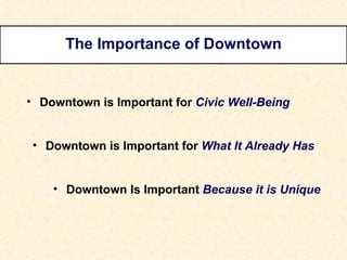 The Importance of Downtown Downtown is Important for  Civic Well-Being Downtown is Important for  What It Already Has Downtown Is Important  Because it is Unique 