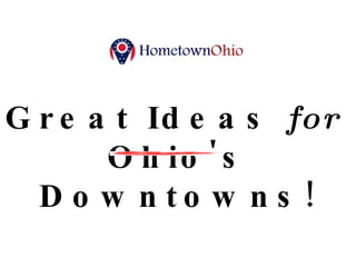presents… Great Ideas  for   Ohio's Downtowns! 
