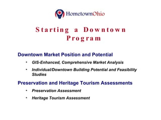 Starting a Downtown Program Downtown Market Position and Potential GIS-Enhanced, Comprehensive Market Analysis Individual/Downtown Building Potential and Feasibility Studies Preservation and Heritage Tourism Assessments Preservation Assessment Heritage Tourism Assessment 