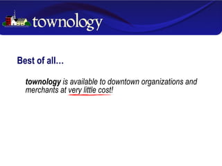 Best of all… townology  is available to downtown organizations and merchants at very little cost! 