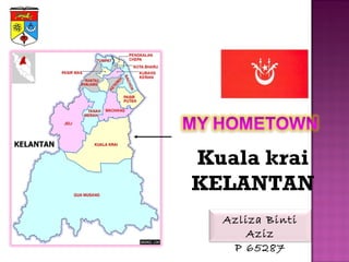 Kuala krai
KELANTAN
  Azliza Binti
     Aziz
   P 65287
 