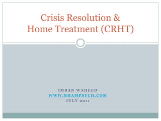 Crisis Resolution &
Home Treatment (CRHT)




      IMRAN WAHEED
    WWW.BHAMPSYCH.COM
         JULY 2011
 