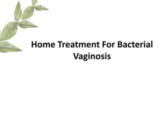 Home Treatment For Bacterial
         Vaginosis
 