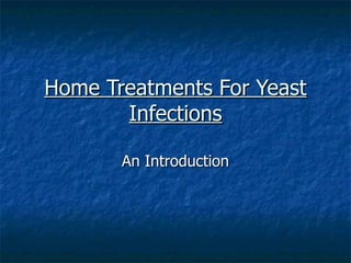 Home Treatments For Yeast
       Infections

       An Introduction
 
