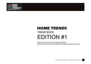 HOME TRENDS
TREND BOOK

EDITION #1
DECRYPTION OF THE HOME DESIGN TRENDS
EXCLUSIVE ICONOCLAST / EXPRESS ROULARTA SERVICES STUDY




                       HOME TRENDS 2009/2010 - EXPRESS ROULARTA SERVICES
 