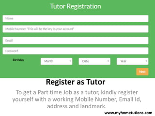 Register as Tutor
To get a Part time Job as a tutor, kindly register
yourself with a working Mobile Number, Email Id,
address and landmark.
www.myhometutions.com
 