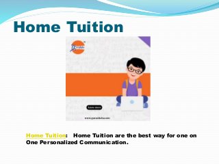 Home Tuition
Home Tuition: Home Tuition are the best way for one on
One Personalized Communication.
 