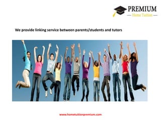 We provide linking service between parents/students and tutors 
www.hometuitionpremium.com 
 