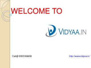 WELCOME TO
Call@ 9555186693 http://www.vidyaa.in/
 