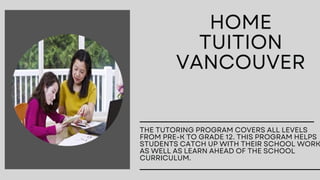 HOME
TUITION
VANCOUVER
THE TUTORING PROGRAM COVERS ALL LEVELS
FROM PRE-K TO GRADE 12. THIS PROGRAM HELPS
STUDENTS CATCH UP WITH THEIR SCHOOL WORK
AS WELL AS LEARN AHEAD OF THE SCHOOL
CURRICULUM.
 