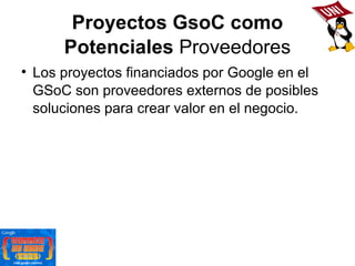 Proyectos GsoC como Potenciales  Proveedores <ul><li>Los proyectos financiados por Google en el GSoC son proveedores exter...