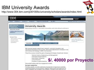 IBM University Awards http://www-304.ibm.com/jct01005c/university/scholars/awards/index.html $/. 40000 por Proyecto   