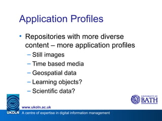 Application Profiles Repositories with more diverse content – more application profiles Still images Time based media Geospatial data Learning objects? Scientific data? 