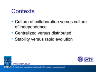 Contexts Culture of collaboration versus culture of independence Centralized versus distributed Stability versus rapid evolution 
